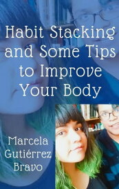 Habit Stacking and Some Tips to Improve Your Body Habit Stacking【電子書籍】[ Marcela Guti?rrez Bravo ]