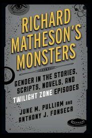Richard Matheson's Monsters Gender in the Stories, Scripts, Novels, and Twilight Zone Episodes【電子書籍】[ June M. Pulliam, Louisiana State University ]