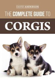 The Complete Guide to Corgis Everything to know about both the Pembroke Welsh and Cardigan Welsh Corgi Dog Breeds【電子書籍】[ David Anderson ]