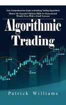 Algorithmic Trading: Your Comprehensive Guide to Building Trading Algorithms (Master the Essential Options Skills for Generational Wealth Even With a Small Account)