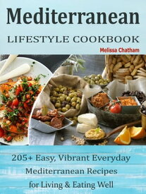 Mediterranean Lifestyle Cookbook 205+ Easy, Vibrant Everyday Mediterranean Recipes for Living & Eating Well【電子書籍】[ Melissa Chatham ]