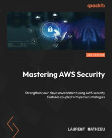 Mastering AWS Security Strengthen your cloud environment using AWS security features coupled with proven strategies【電子書籍】[ Laurent Mathieu ]