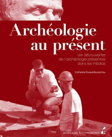 Arch?ologie au pr?sent Les d?couvertes de l’arch?ologie pr?ventive dans les m?dias【電子書籍】[ Catherine Dureuil-Bourachau ]