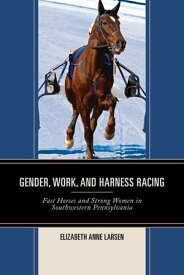 Gender, Work, and Harness Racing Fast Horses and Strong Women in Southwestern Pennsylvania【電子書籍】[ Elizabeth Anne Larsen ]
