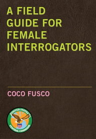 A Field Guide for Female Interrogators【電子書籍】[ Coco Fusco ]