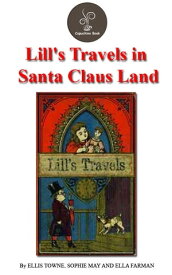 Lill's Travels in Santa Claus Land by Ellis Towne, Sophie May And Ella Farman【電子書籍】[ ELLIS TOWNE, SOPHIE MAY AND ELLA FARMAN ]