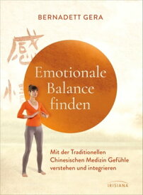Emotionale Balance finden Mit der Traditionellen Chinesischen Medizin Gef?hle verstehen und integrieren - Mit Qigong-?bungen zum Aufarbeiten von Angst, Wut, Trauer【電子書籍】[ Bernadett Gera ]