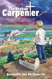 The Orphan Carpenter Orphaned at Birth. Adopted by God. A Tale of Hope and a Future.【電子書籍】[ Kenneth Ian McQuarrie ]