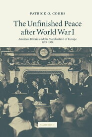 The Unfinished Peace after World War I America, Britain and the Stabilisation of Europe, 1919?1932【電子書籍】[ Patrick O. Cohrs ]