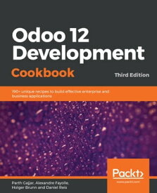 Odoo 12 Development Cookbook 190+ unique recipes to build effective enterprise and business applications, 3rd Edition【電子書籍】[ Parth Gajjar ]