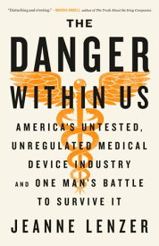 The Danger Within Us America's Untested, Unregulated Medical Device Industry and One Man's Battle to Survive It【電子書籍】[ Jeanne Lenzer ]