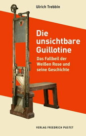 Die unsichtbare Guillotine Das Fallbeil der Wei?en Rose und seine Geschichte【電子書籍】[ Ulrich Trebbin ]