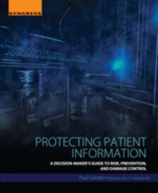 Protecting Patient Information A Decision-Maker's Guide to Risk, Prevention, and Damage Control【電子書籍】[ Paul Cerrato ]