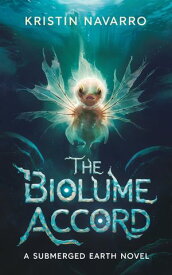 The Biolume Accord A Submerged Earth Novel【電子書籍】[ Kristin Navarro ]