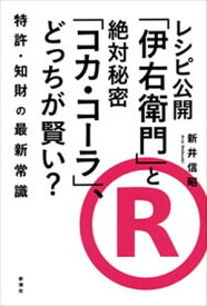 レシピ公開「伊右衛門」と絶対秘密「コカ・コーラ」、どっちが賢い？ー特許・知財の最新常識ー【電子書籍】[ 新井信昭 ]