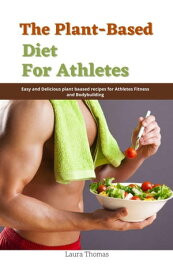 The Plant-Based Diet for Athletes : Easy and Delicious plant Based Recipes for Athletes Fitness and Bodybuilding【電子書籍】[ Laura Thomas ]