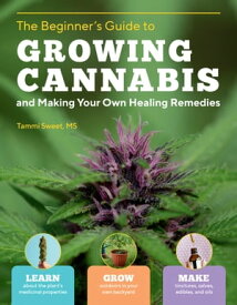 Beginner's Guide to Growing Cannabis and Making Your Own Healing Remedies Learn about the Plant's Medicinal Properties; Grow Outdoors in Your Own Backyard; and Make Tinctures, Salves, Edibles, and Oils【電子書籍】[ Tammi Sweet, MS, LMT ]