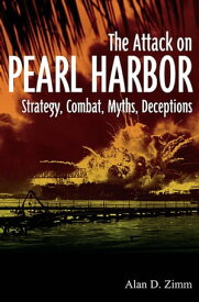The Attack on Pearl Harbor Strategy, Combat, Myths, Deceptions【電子書籍】[ Alan D. Zimm ]