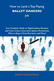 How to Land a Top-Paying Ballet dancers Job: Your Complete Guide to Opportunities, Resumes and Cover Letters, Interviews, Salaries, Promotions, What to Expect From Recruiters and More【電子書籍】[ Macdonald David ]