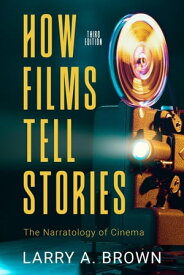 How Films Tell Stories: the Narratology of Cinema, 3rd edition【電子書籍】[ Larry A. Brown ]