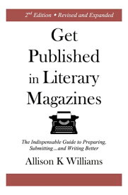 Get Published in Literary Magazines The Indispensable Guide to Preparing, Submitting and Writing Better【電子書籍】[ Allison K Williams ]