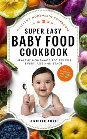 Super Easy Baby Food Cookbook: Healthy Homemade Recipes for Every Age and Stage【電子書籍】[ Jennifer Annie ]