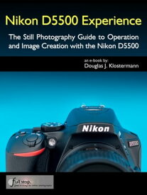 Nikon D5500 Experience - The Still Photography Guide to Operation and Image Creation with the Nikon D5500【電子書籍】[ Douglas Klostermann ]