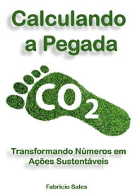 Calculando a Pegada de Carbono Transformando N?meros em A??es Sustent?veis【電子書籍】[ Fabricio Silva ]