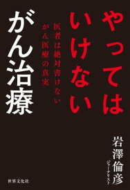 やってはいけない がん治療 医者は絶対書けないがん医療の真実【電子書籍】[ 岩澤倫彦 ]