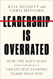 Leadership Is Overrated How the Navy SEALs (and Successful Businesses) Create Self-Leading Teams That Win【電子書籍】[ Kyle Buckett ]