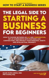 The Legal Side to Starting a Business for Beginners How to Choose between an LLC and Corporation, Set up Agreements with Partners and Contractors, and Protect your Personal Assets and Intellectual Property【電子書籍】[ Emelie Smith Calbick ]