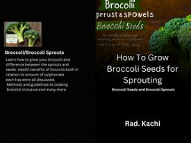 How To Grow Broccoli Seeds for Sprouting Broccoli Seeds and Broccoli Sprouts【電子書籍】[ Rad. Kachi ]