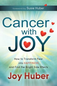 Cancer with Joy How to Transform Fear into Happiness and Find the Bright Side Effects【電子書籍】[ Joy Huber ]