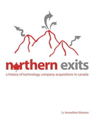 Northern Exits: A History of Technology Company Acquisitions in Canada【電子書籍】[ Knowlton Thomas ]