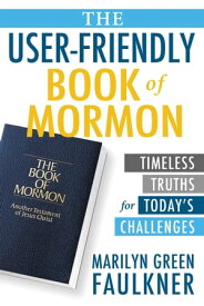 The User-Friendly Book of Mormon: Timeless Truths for Today’s Challenges【電子書籍】[ Marilyn Faulkner ]