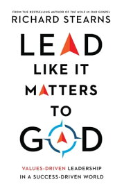 Lead Like It Matters to God Values-Driven Leadership in a Success-Driven World【電子書籍】[ Richard Stearns ]