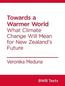 Towards a Warmer World What Climate Change Will Mean for New Zealand’s Future【電子書籍】[ Veronika Meduna ]