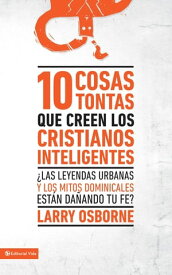 10 cosas tontas que creen los cristianos inteligentes ?Las leyendas urbanas y los mitos dominicales est?n da?ando tu fe?【電子書籍】[ Larry Osborne ]