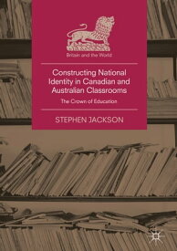 Constructing National Identity in Canadian and Australian Classrooms The Crown of Education【電子書籍】[ Stephen Jackson ]