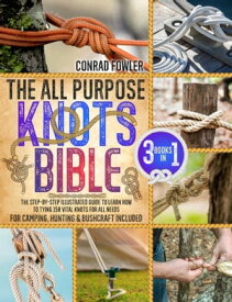 The All Purpose Knots Bible [3 in 1] The Step-by-Step Illustrated Guide to Learn How to Tying 150 Vital Knots for All Needs | For Camping, Hunting & Bushcraft Included【電子書籍】[ Conrad Fowler ]