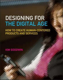 Designing for the Digital Age How to Create Human-Centered Products and Services【電子書籍】[ Kim Goodwin ]