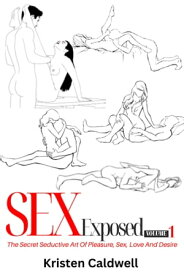 Sex Exposed The Secret Seductive Art Of Pleasure, Sex, Love And Desire (Volume 1)【電子書籍】[ Kristen Caldwell ]