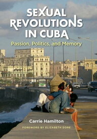 Sexual Revolutions in Cuba Passion, Politics, and Memory【電子書籍】[ Carrie Hamilton ]