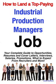 How to Land a Top-Paying Industrial Production Managers Job: Your Complete Guide to Opportunities, Resumes and Cover Letters, Interviews, Salaries, Promotions, What to Expect From Recruiters and More!【電子書籍】[ Brad Andrews ]