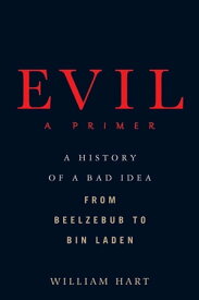 Evil: A Primer A History of a Bad Idea from Beelzebub to Bin Laden【電子書籍】[ William Hart ]