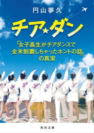 チア☆ダン　「女子高生がチアダンスで全米制覇しちゃったホントの話」の真実【電子書籍】[ 円山　夢久 ]