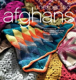 Unexpected Afghans Innovative Crochet Designs with Traditional Techniques【電子書籍】[ Robyn Chachula ]
