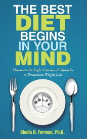 The Best Diet Begins in Your Mind Eliminate the Eight Emotional Obstacles to Permanent Weight Loss【電子書籍】[ Sheila H. Forman Ph.D. ]