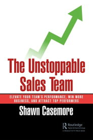 The Unstoppable Sales Team Elevate Your Team’s Performance, Win More Business, and Attract Top Performers【電子書籍】[ Shawn Casemore ]