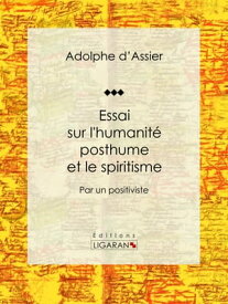 Essai sur l'humanit? posthume et le spiritisme Par un positiviste【電子書籍】[ Adolphe d'Assier ]